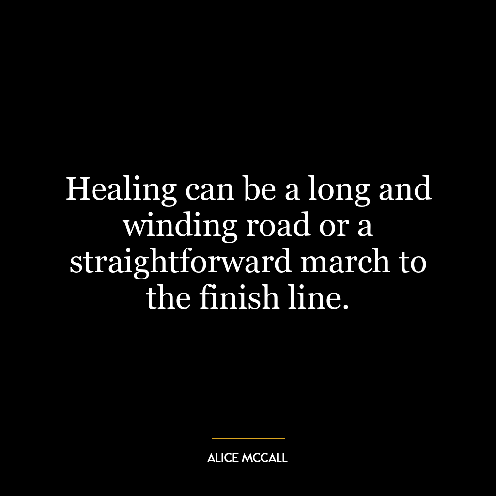 Healing can be a long and winding road or a straightforward march to the finish line.