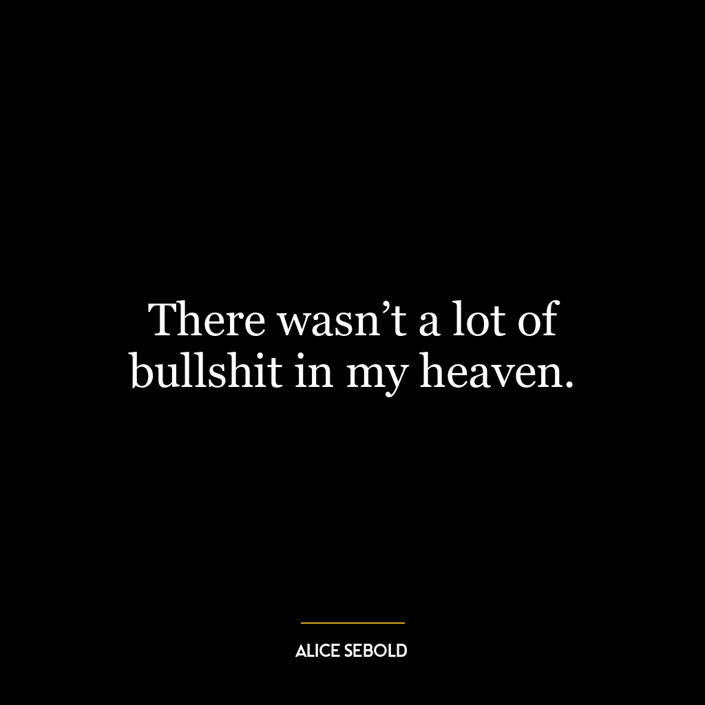 There wasn’t a lot of bullshit in my heaven.