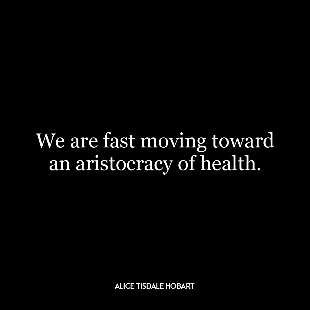 We are fast moving toward an aristocracy of health.