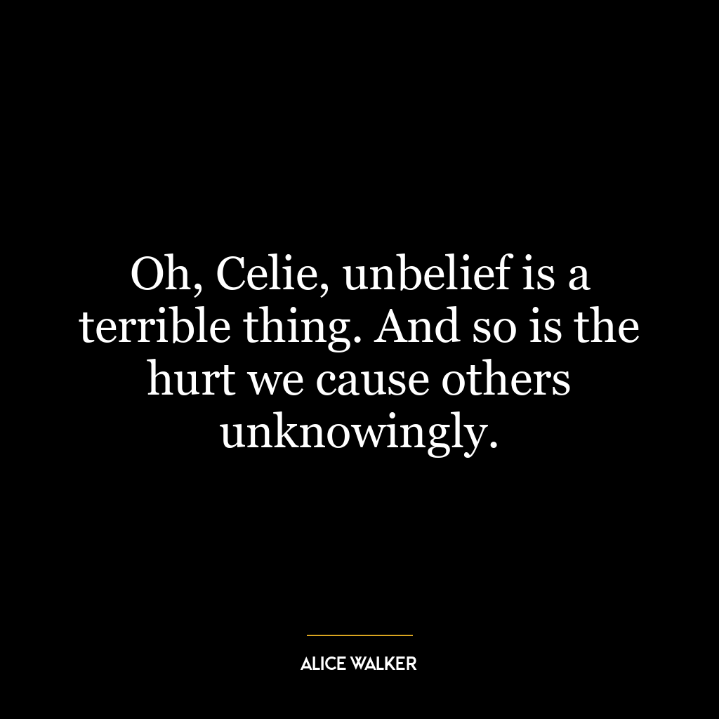 Oh, Celie, unbelief is a terrible thing. And so is the hurt we cause others unknowingly.