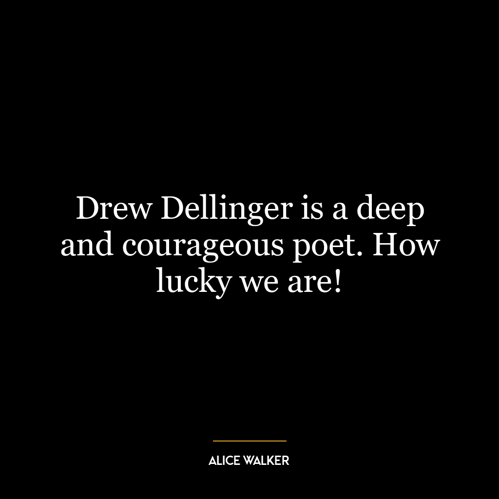 Drew Dellinger is a deep and courageous poet. How lucky we are!