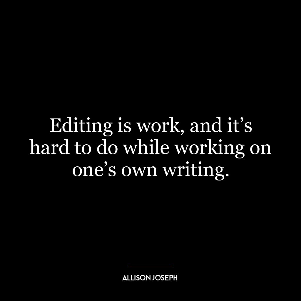 Editing is work, and it’s hard to do while working on one’s own writing.