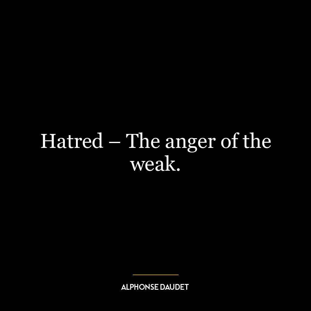 Hatred – The anger of the weak.