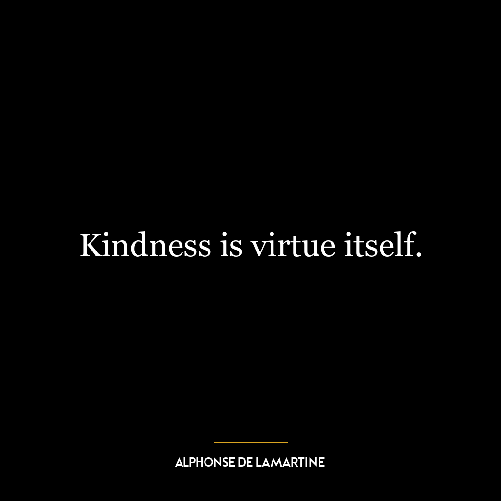 Kindness is virtue itself.