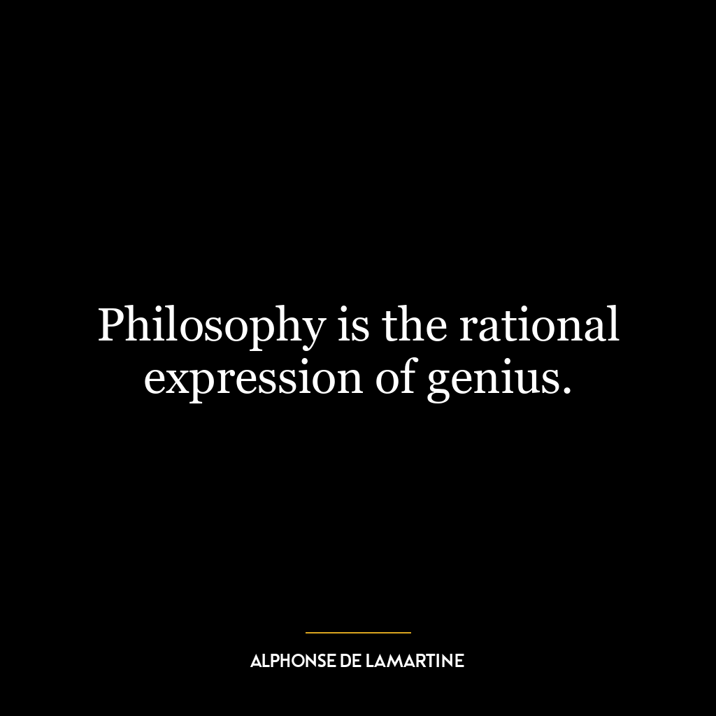 Philosophy is the rational expression of genius.