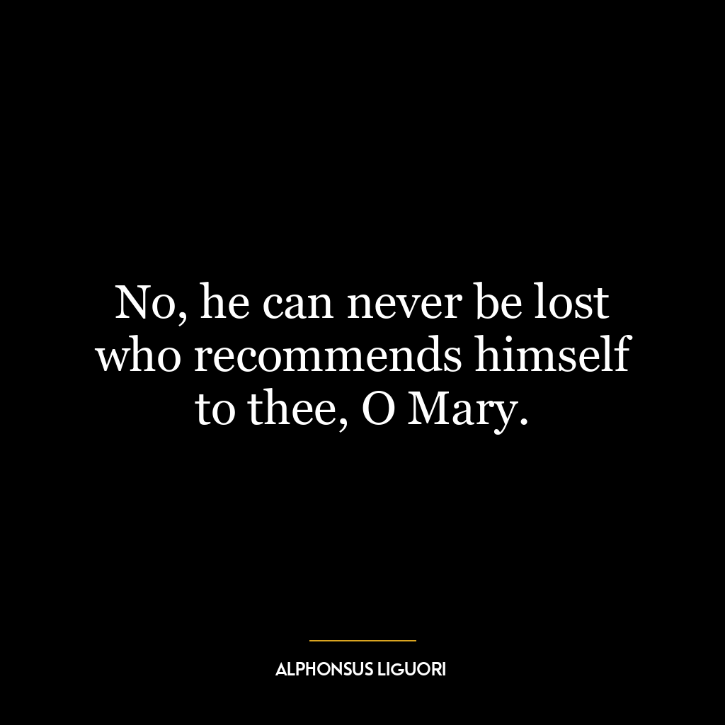 No, he can never be lost who recommends himself to thee, O Mary.