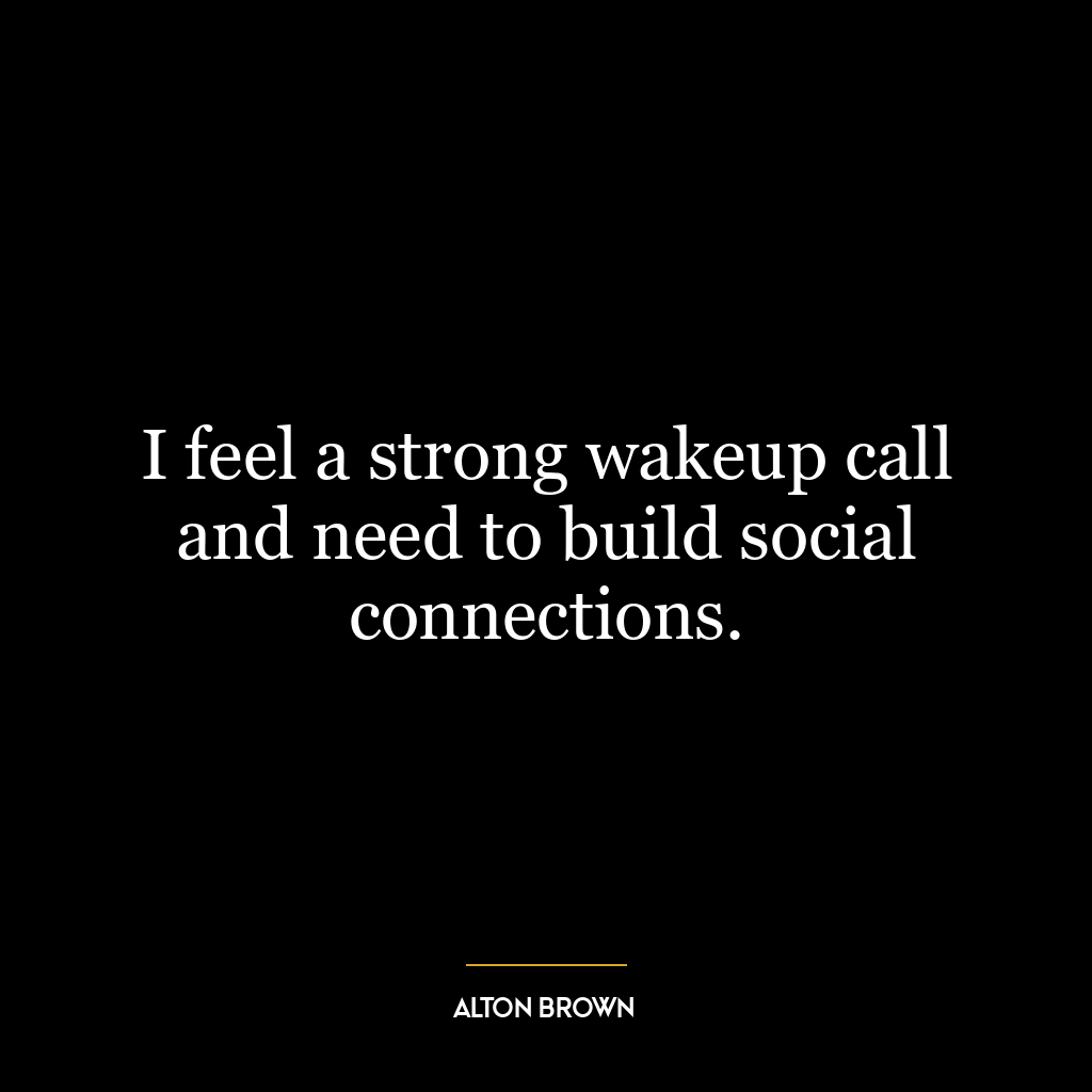 I feel a strong wakeup call and need to build social connections.