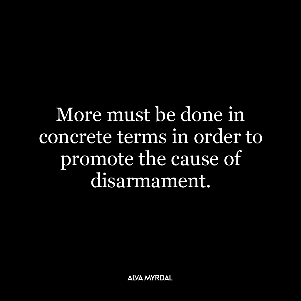 More must be done in concrete terms in order to promote the cause of disarmament.