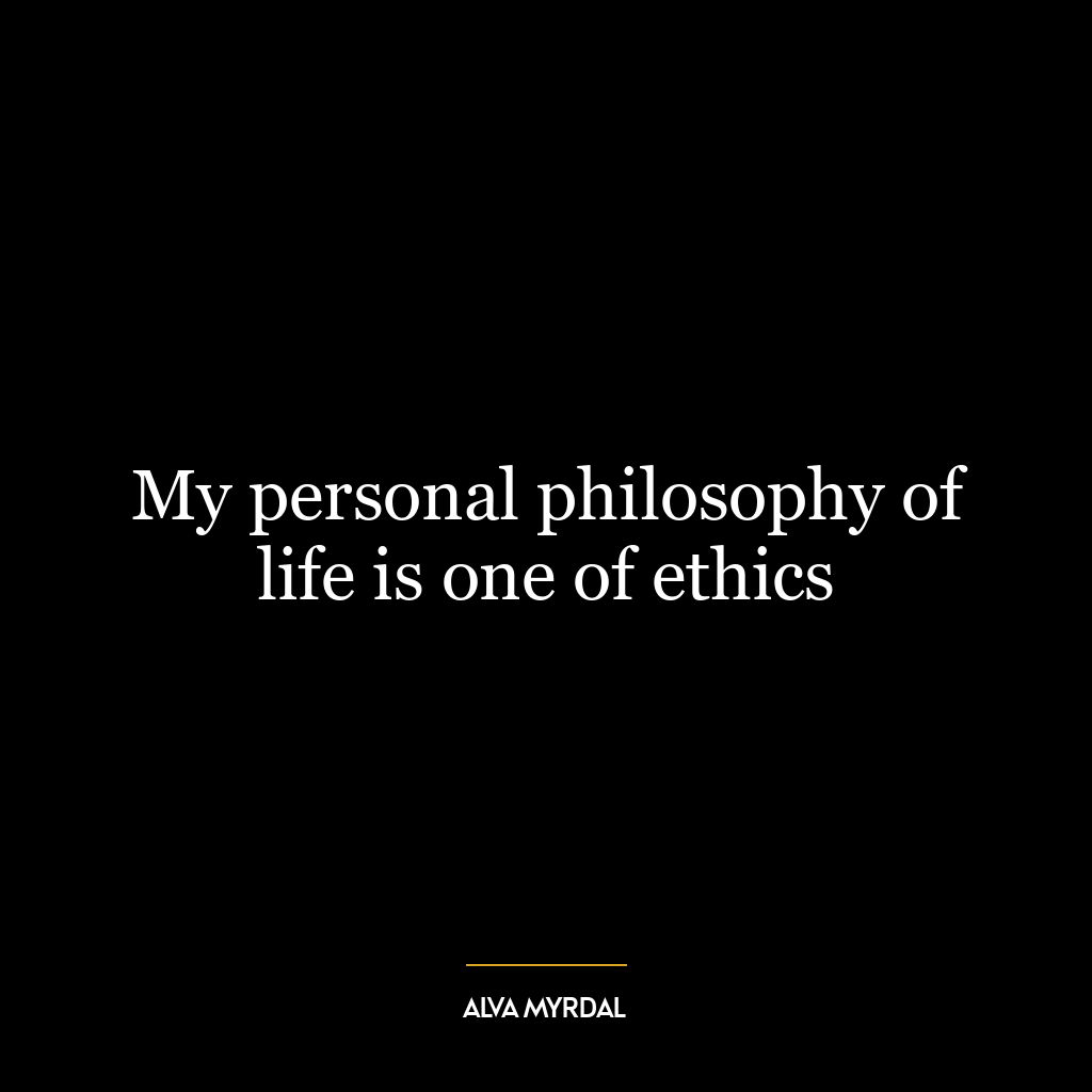 My personal philosophy of life is one of ethics