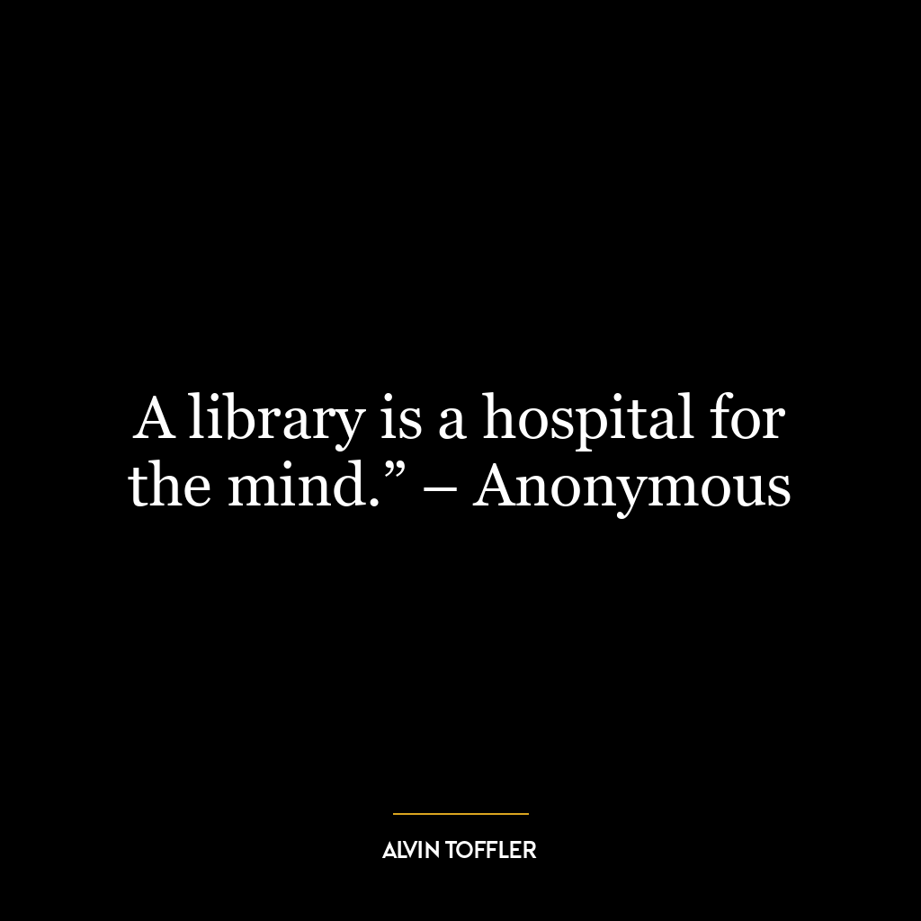 A library is a hospital for the mind.” – Anonymous