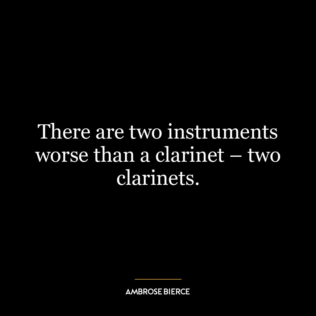 There are two instruments worse than a clarinet – two clarinets.