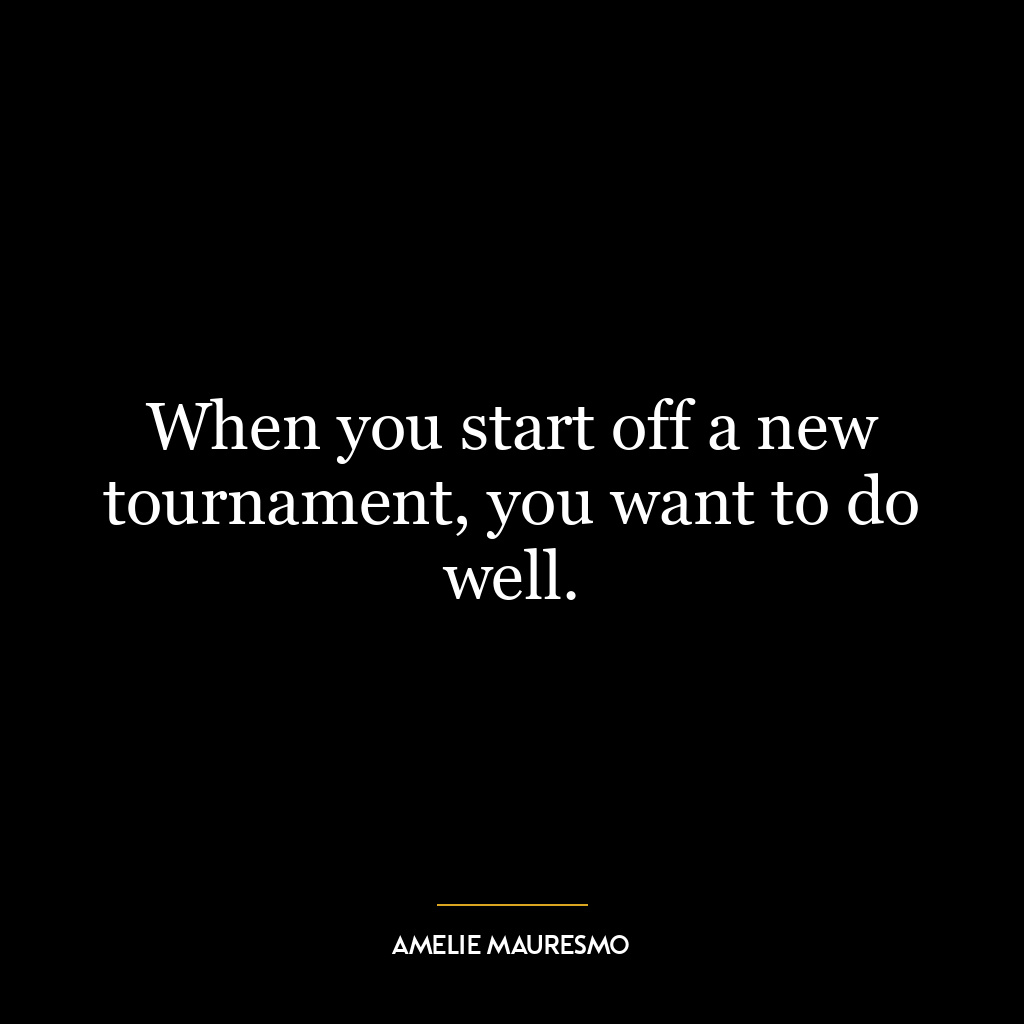 When you start off a new tournament, you want to do well.