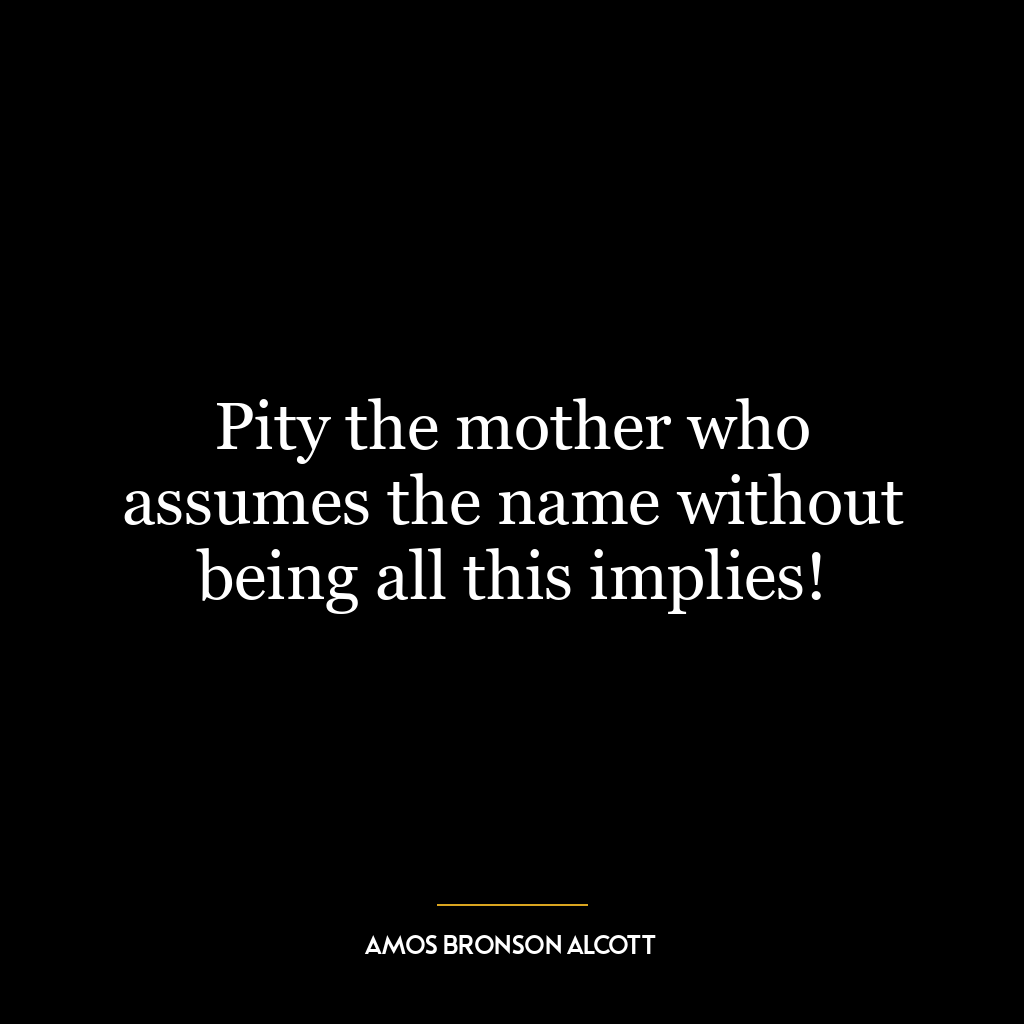 Pity the mother who assumes the name without being all this implies!