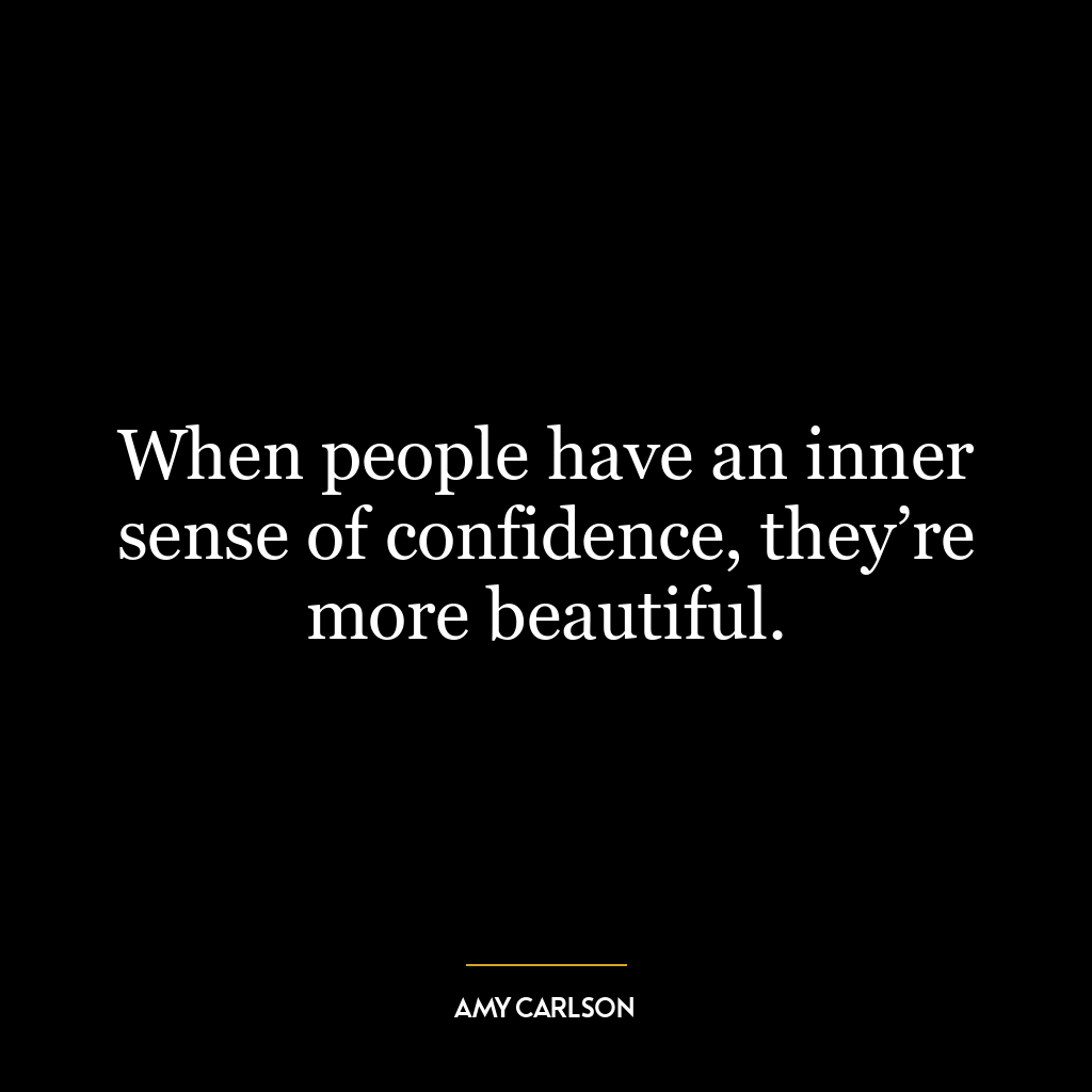 When people have an inner sense of confidence, they’re more beautiful.