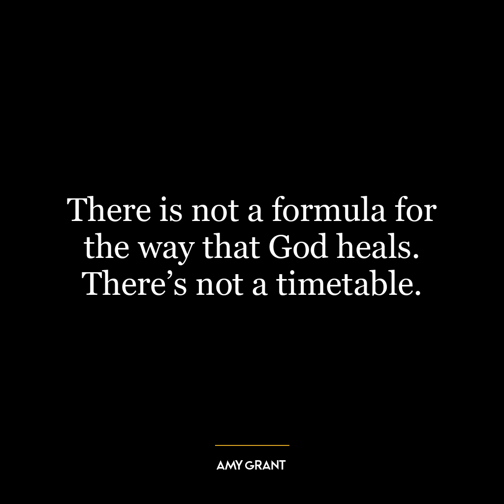 There is not a formula for the way that God heals. There’s not a timetable.