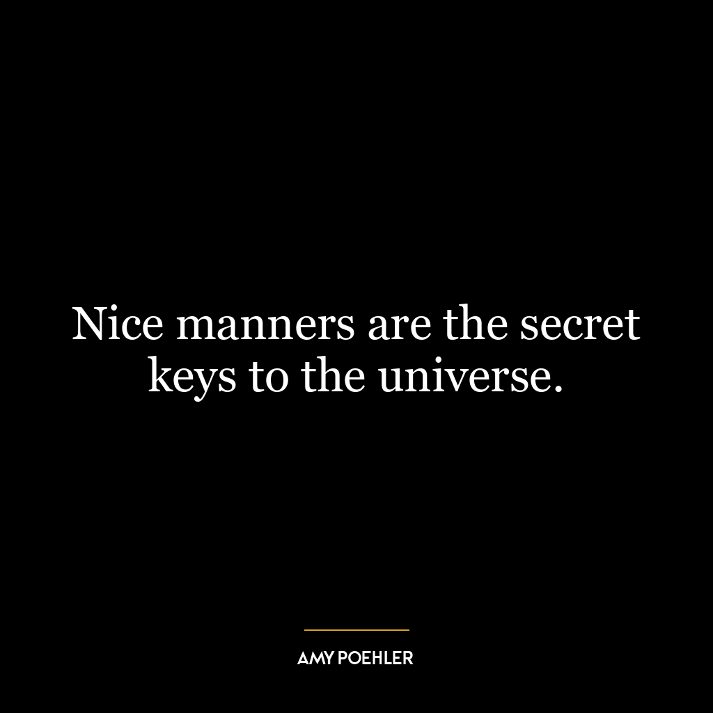 Nice manners are the secret keys to the universe.