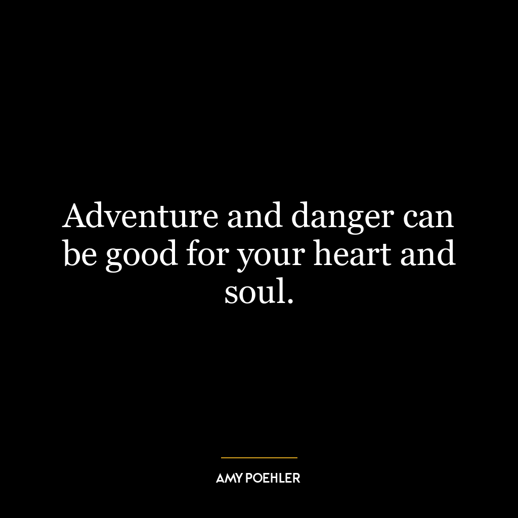 Adventure and danger can be good for your heart and soul.