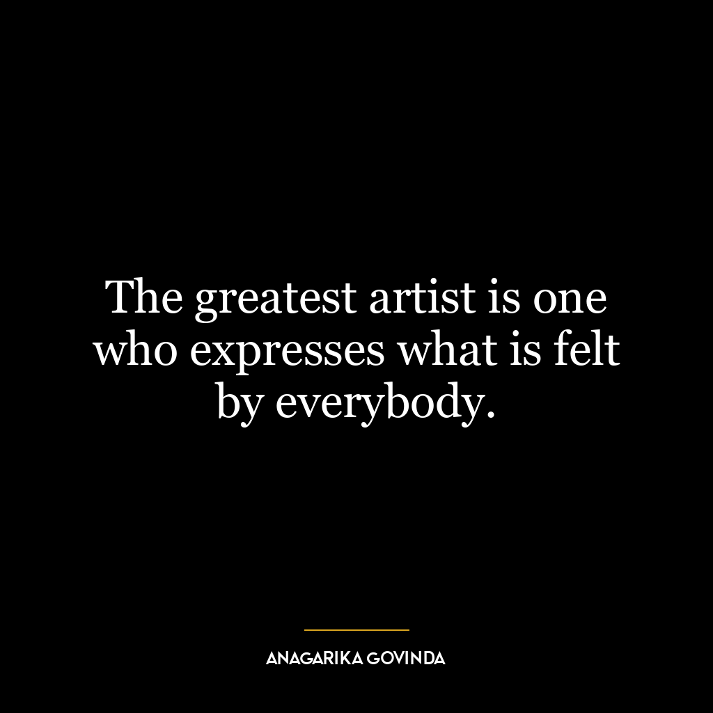 The greatest artist is one who expresses what is felt by everybody.