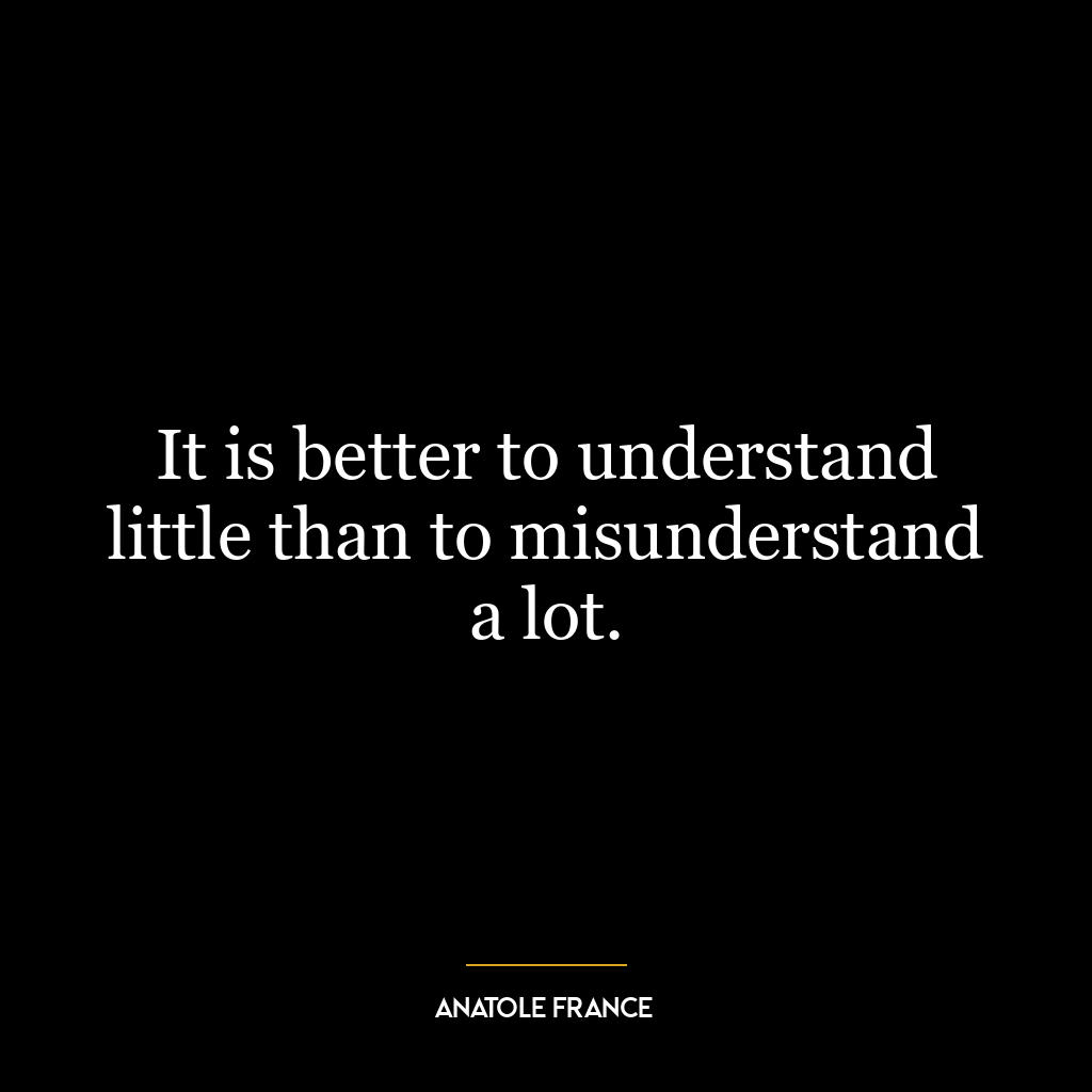 It is better to understand little than to misunderstand a lot.