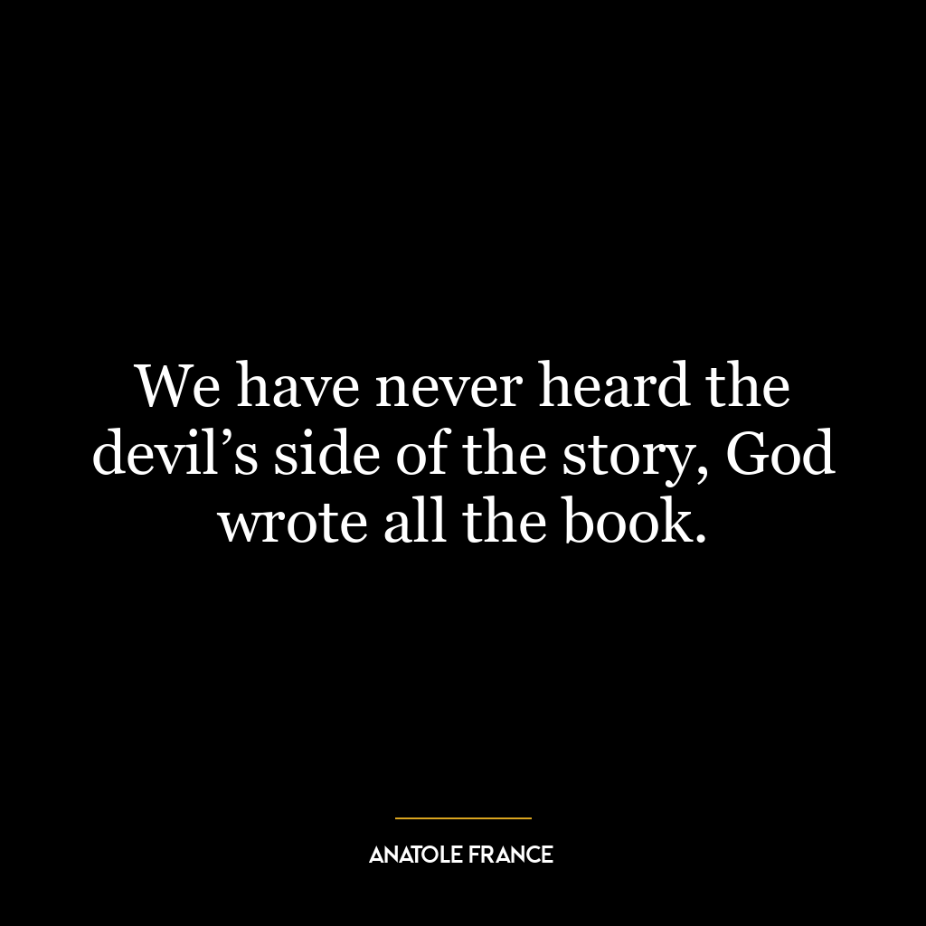 We have never heard the devil’s side of the story, God wrote all the book.