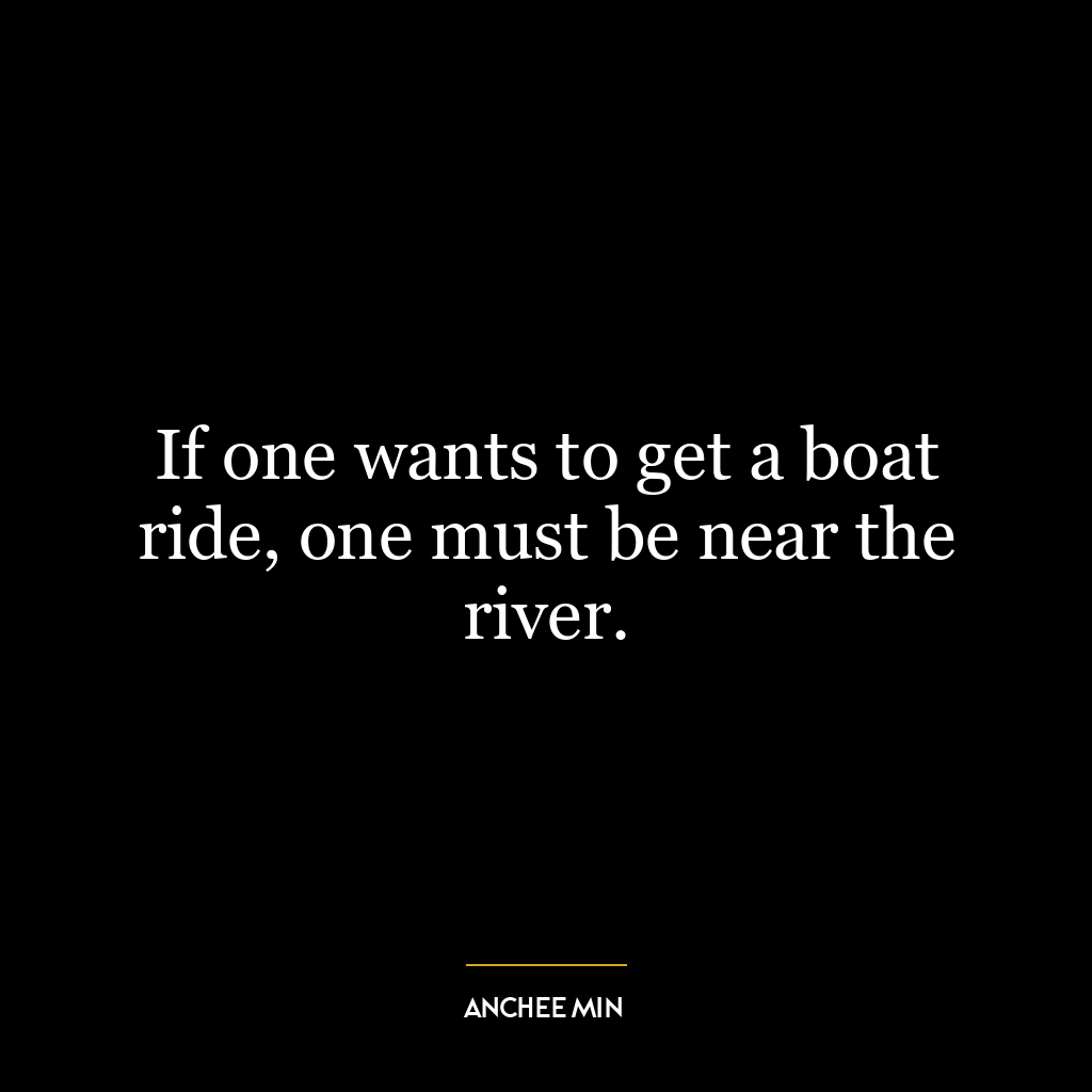 If one wants to get a boat ride, one must be near the river.