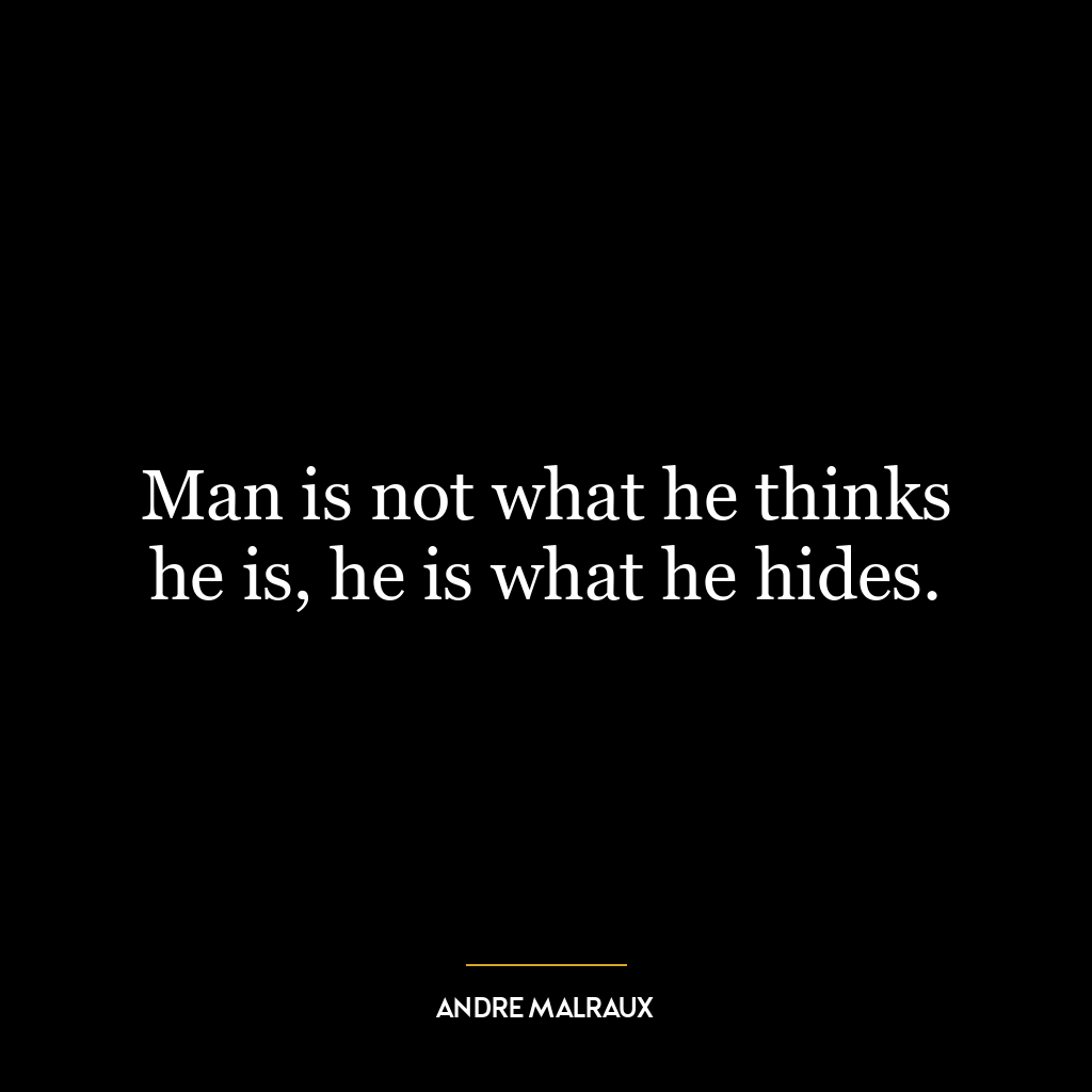 Man is not what he thinks he is, he is what he hides.