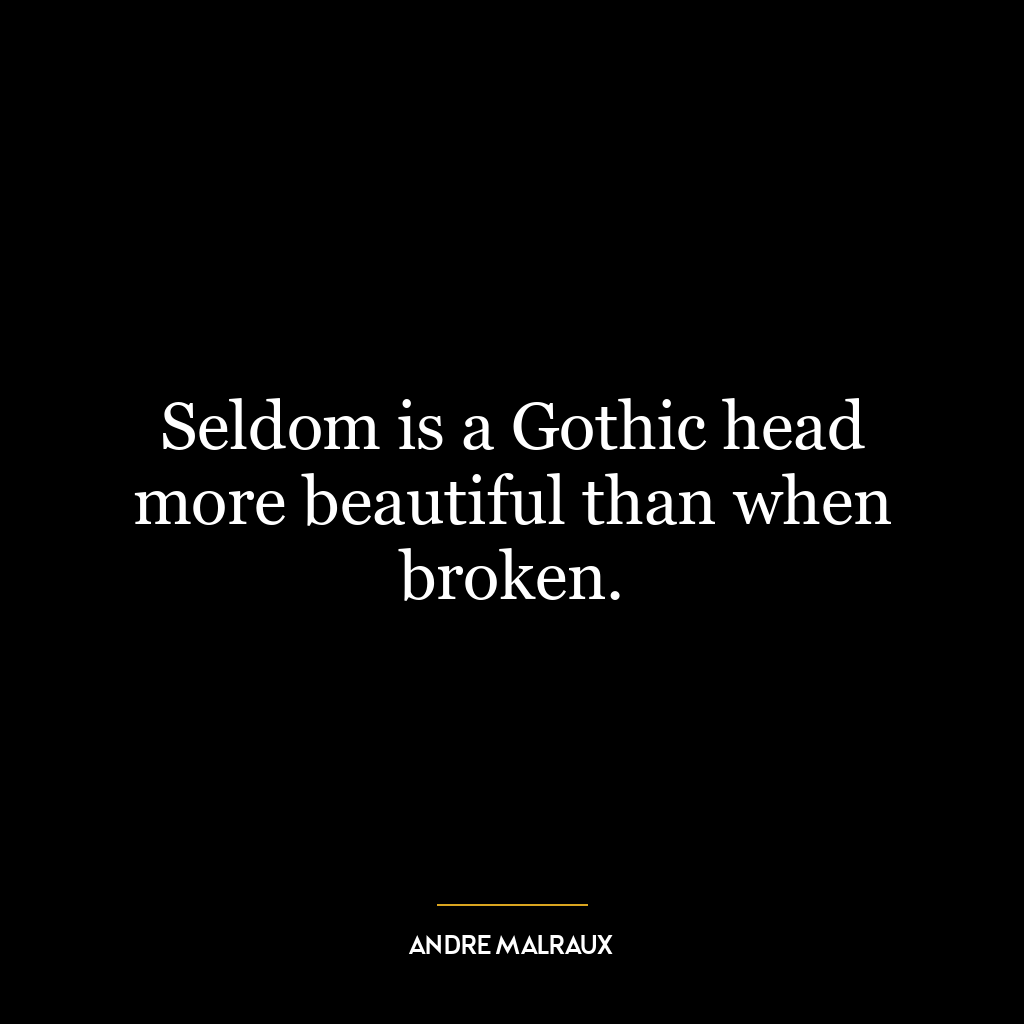 Seldom is a Gothic head more beautiful than when broken.