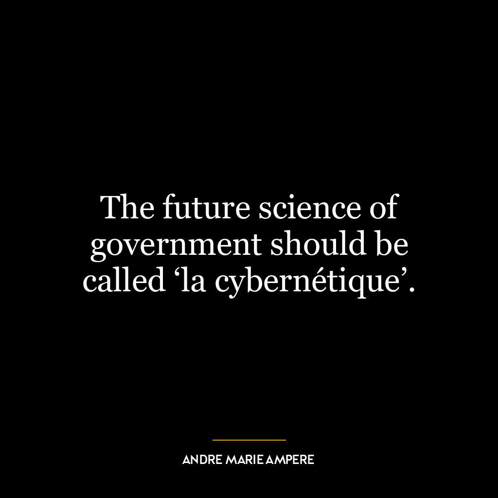 The future science of government should be called ‘la cybernétique’.