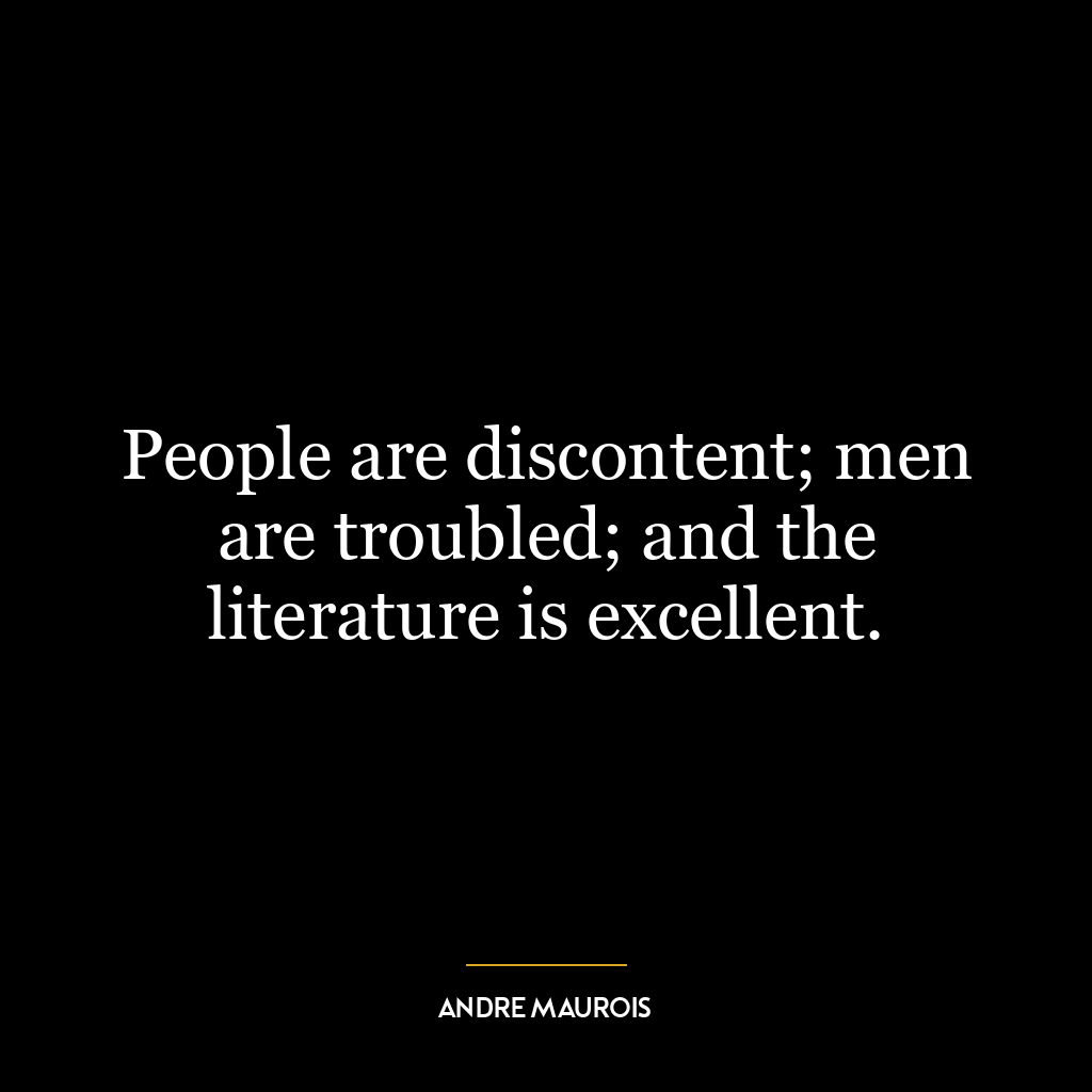 People are discontent; men are troubled; and the literature is excellent.