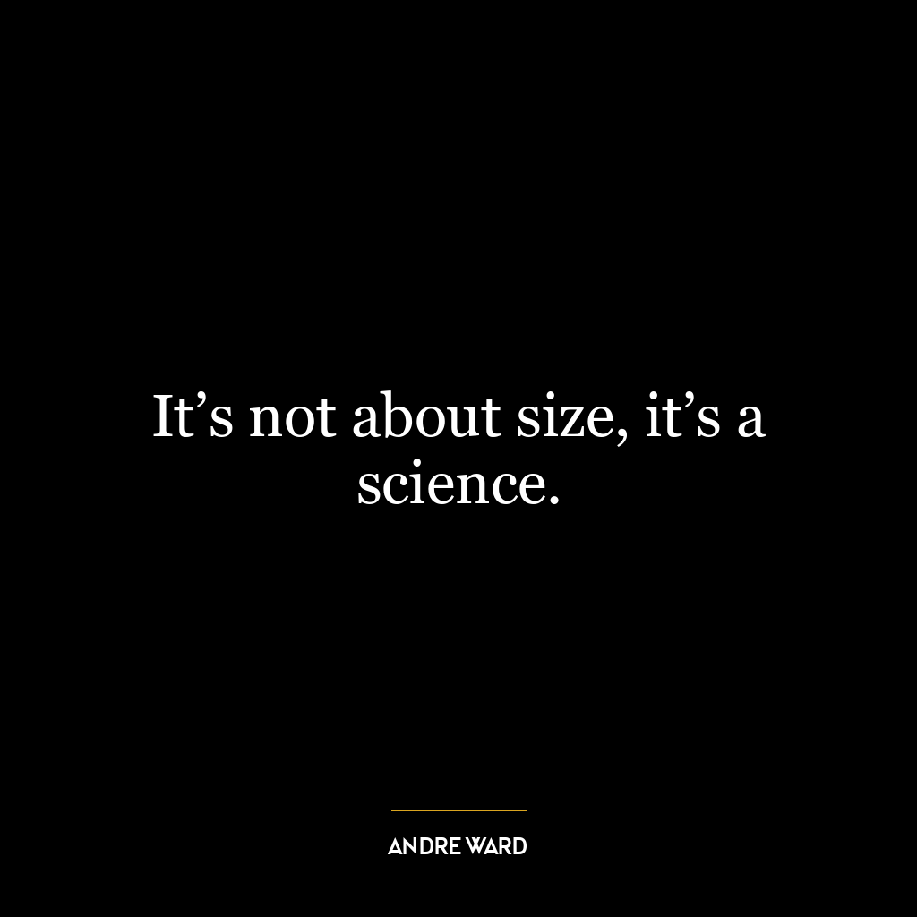 It’s not about size, it’s a science.