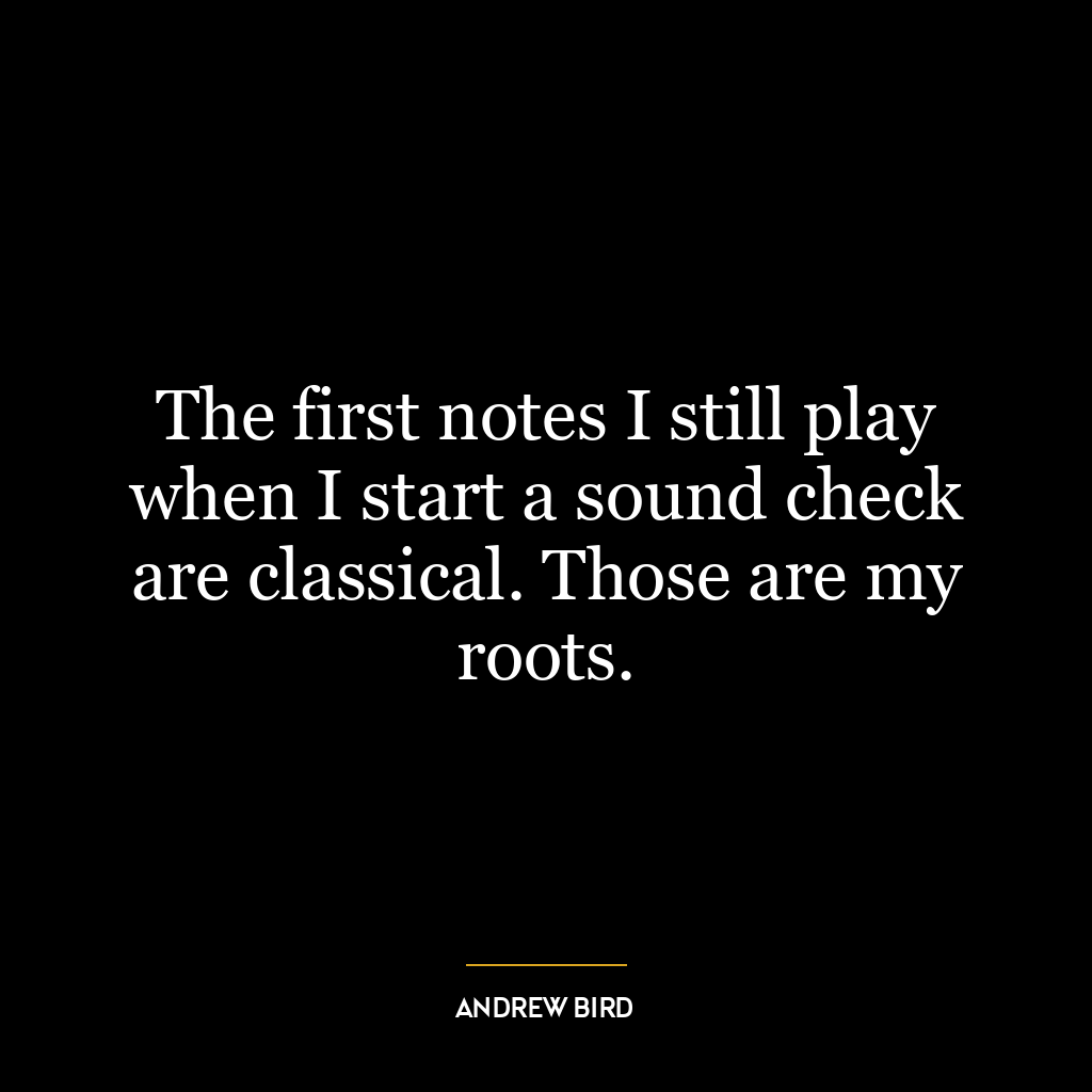 The first notes I still play when I start a sound check are classical. Those are my roots.