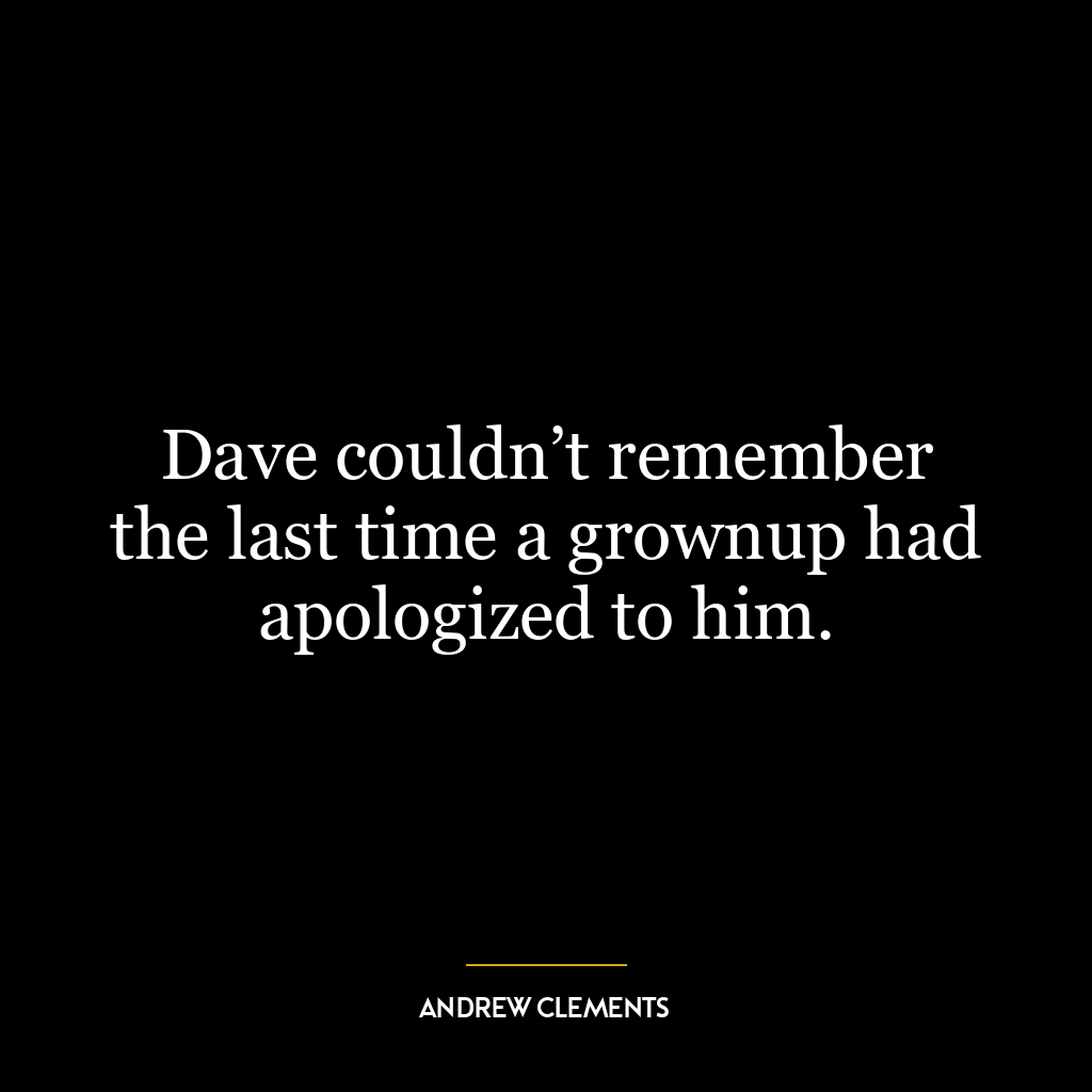 Dave couldn’t remember the last time a grownup had apologized to him.