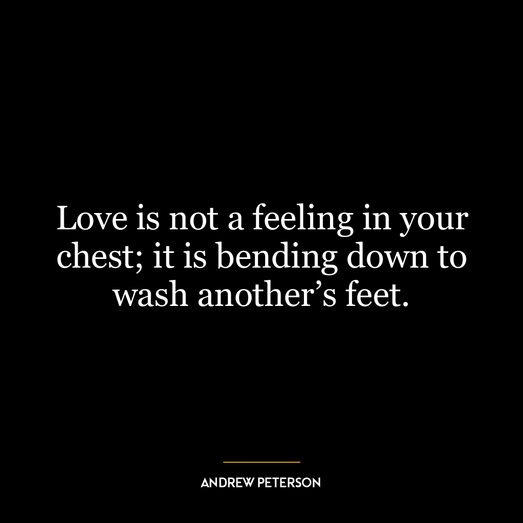 Love is not a feeling in your chest; it is bending down to wash another’s feet.