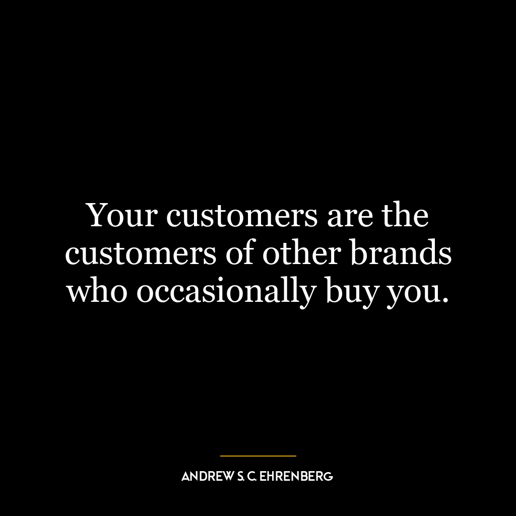 Your customers are the customers of other brands who occasionally buy you.