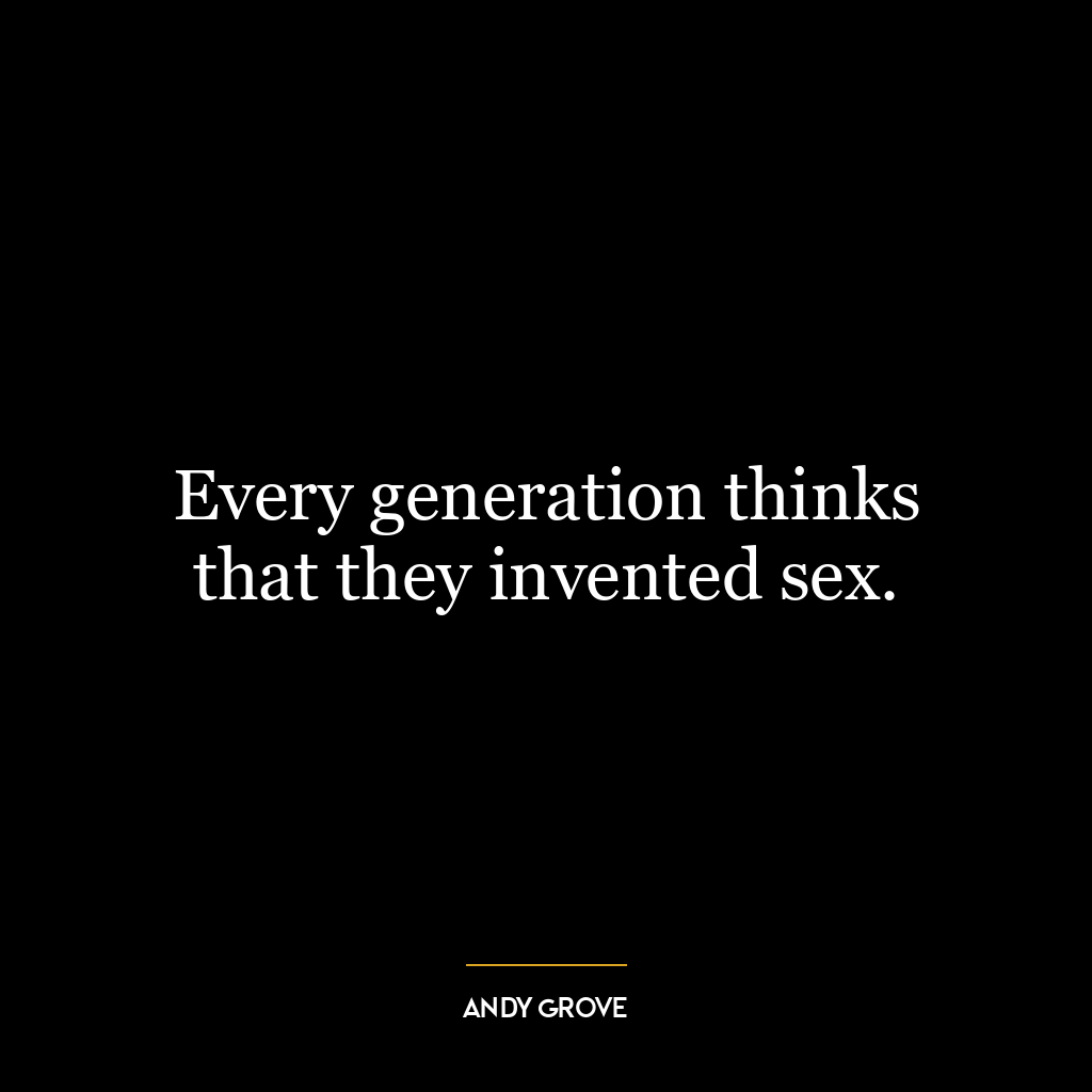 Every generation thinks that they invented sex.