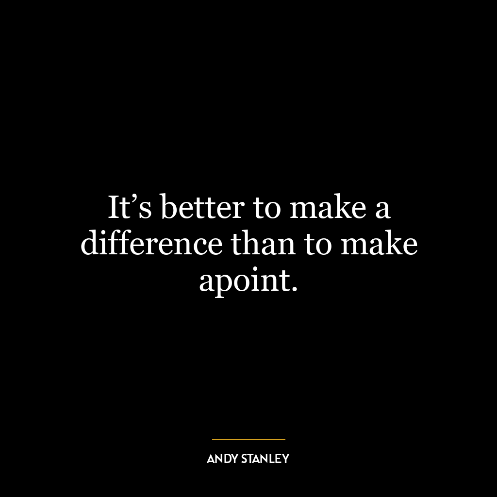 It’s better to make a difference than to make apoint.