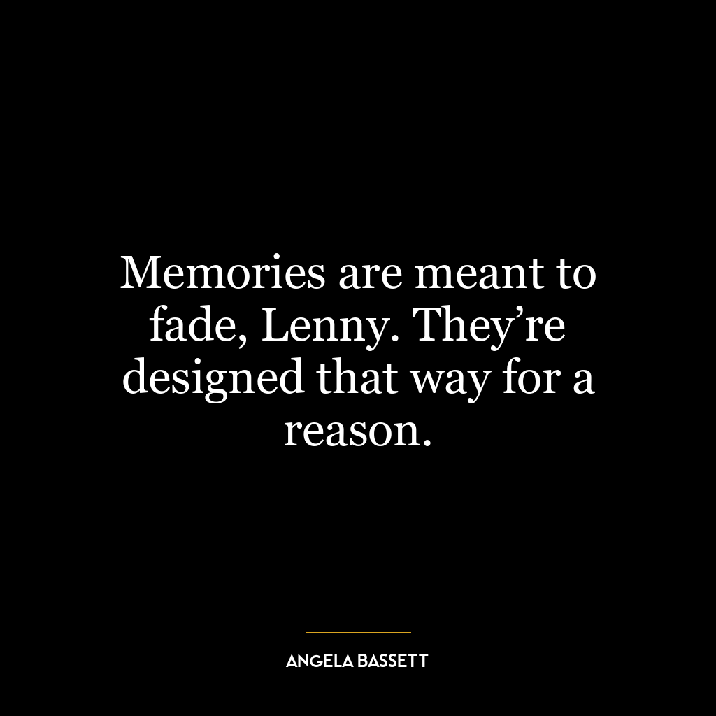 Memories are meant to fade, Lenny. They’re designed that way for a reason.