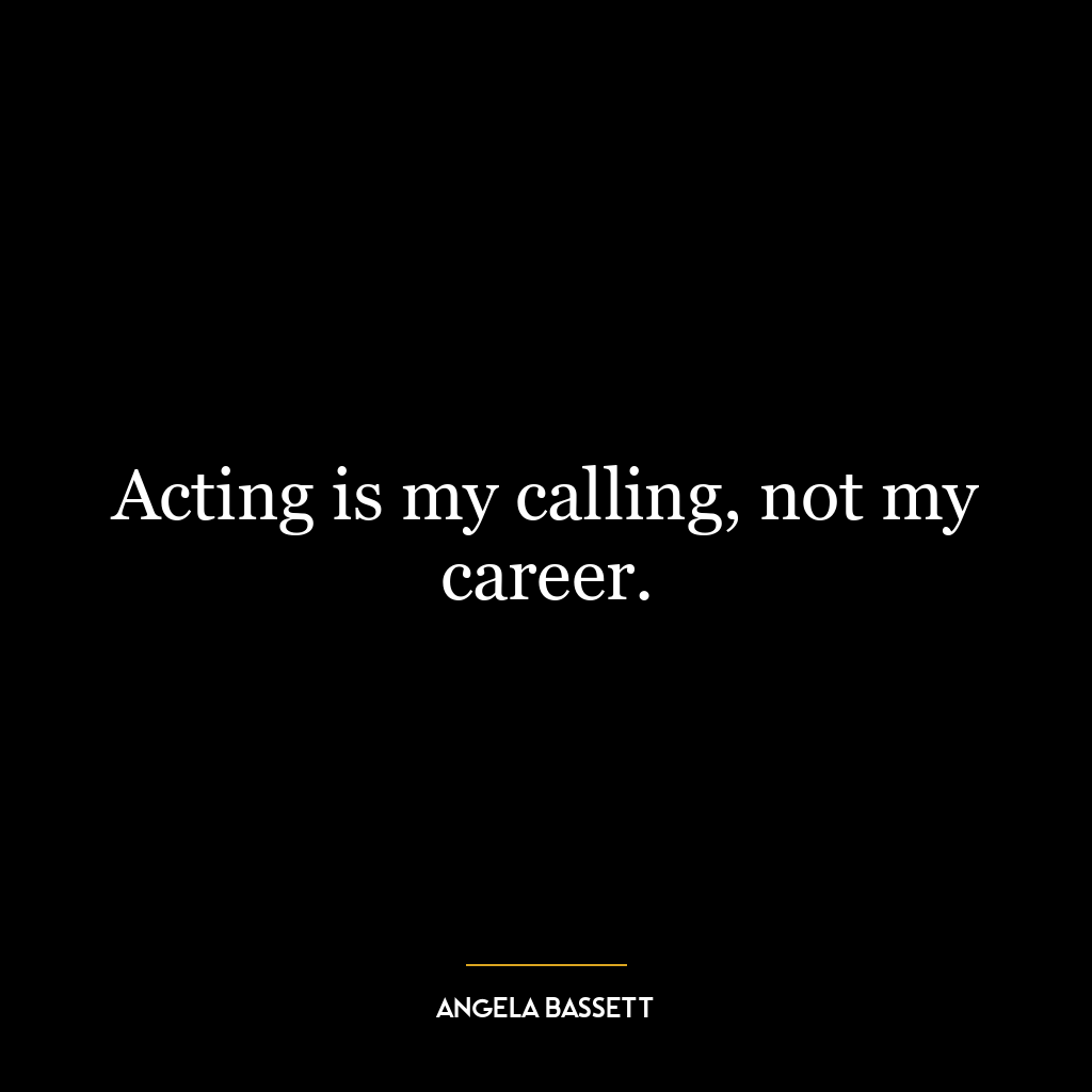 Acting is my calling, not my career.