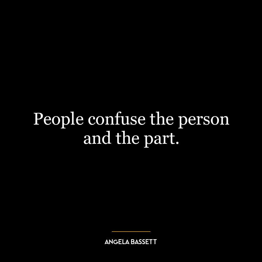 People confuse the person and the part.