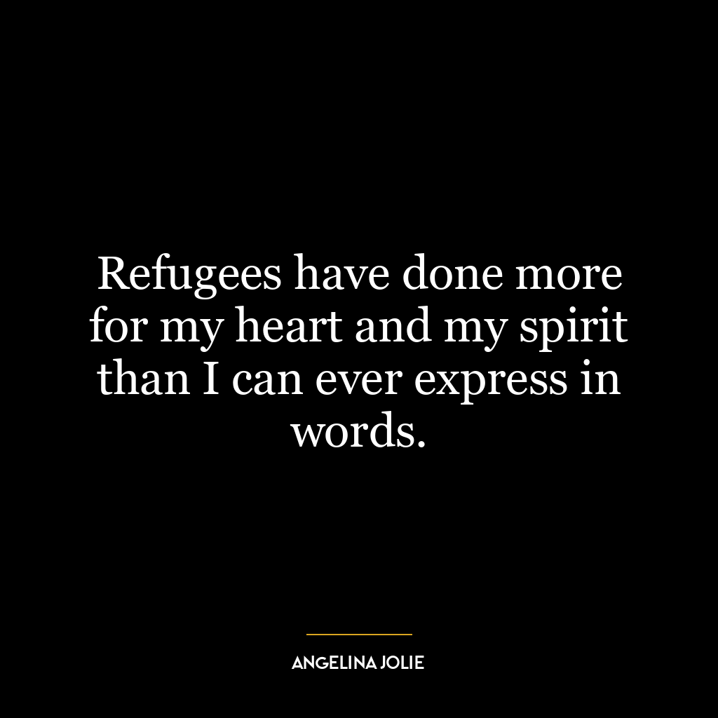 Refugees have done more for my heart and my spirit than I can ever express in words.