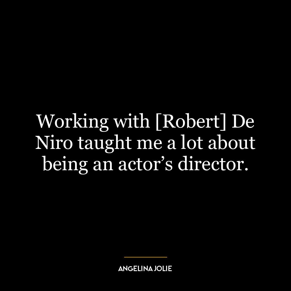 Working with [Robert] De Niro taught me a lot about being an actor’s director.