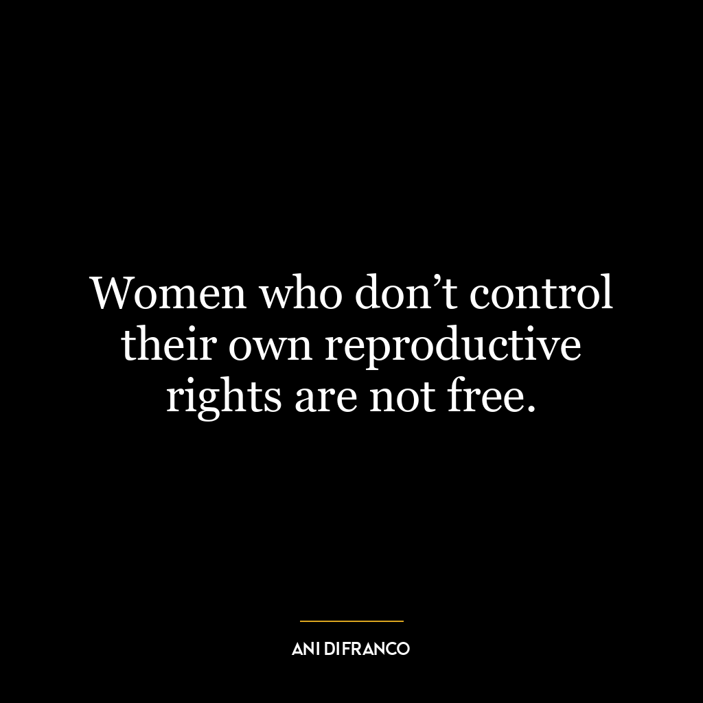 Women who don’t control their own reproductive rights are not free.