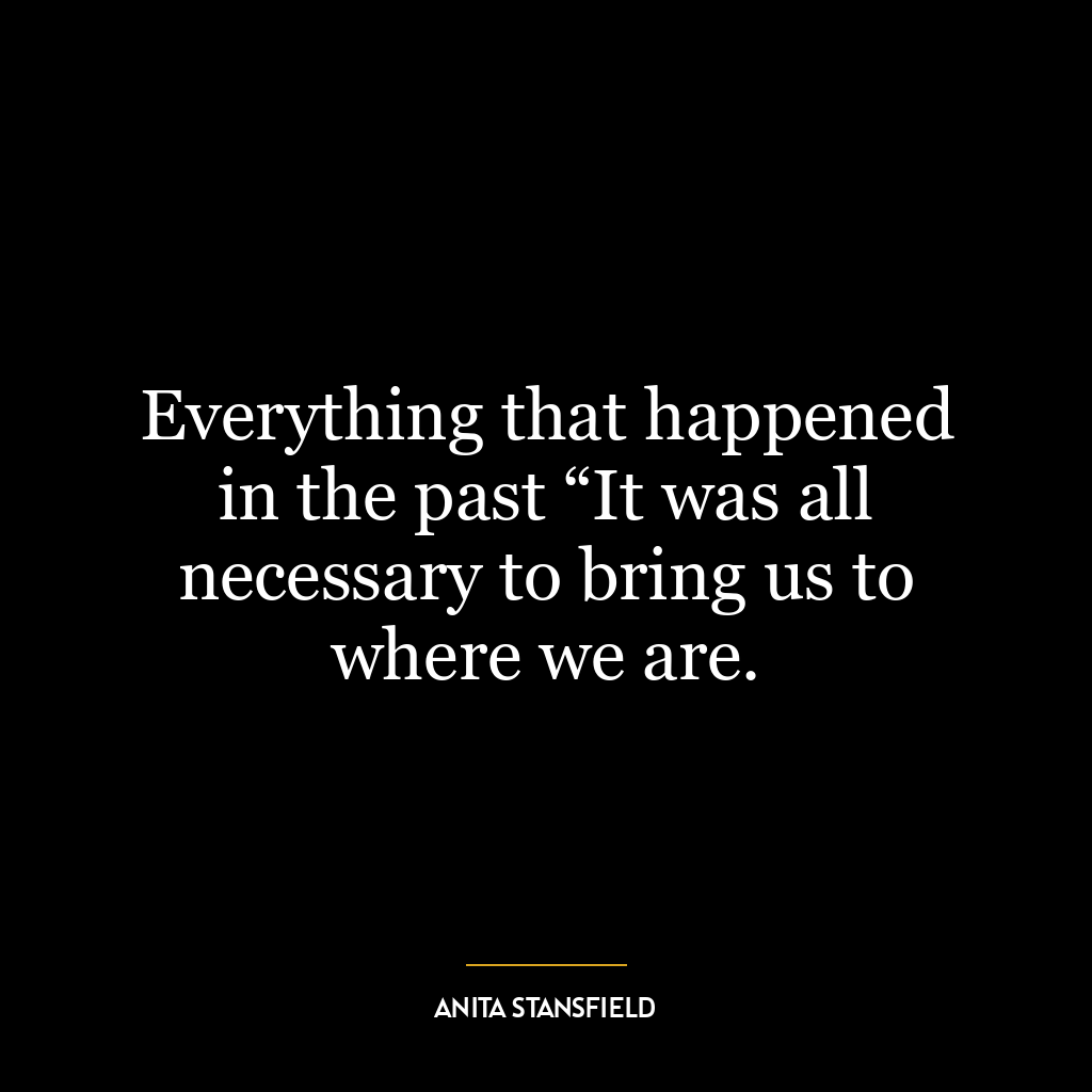 Everything that happened in the past “It was all necessary to bring us to where we are.