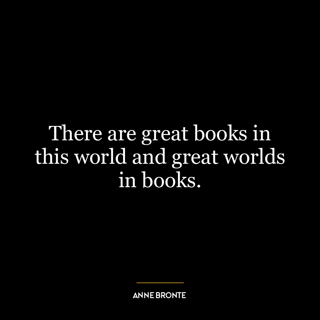 There are great books in this world and great worlds in books.