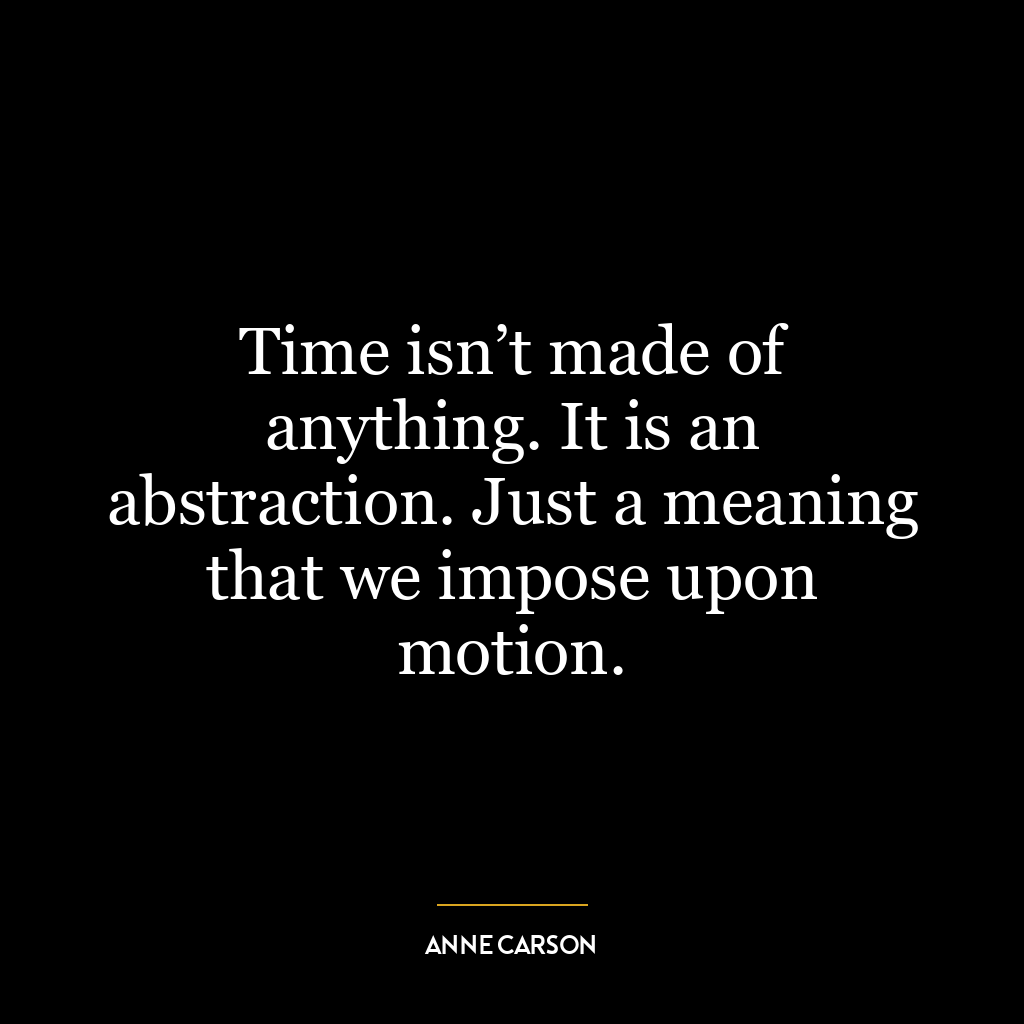 Time isn’t made of anything. It is an abstraction. Just a meaning that we impose upon motion.