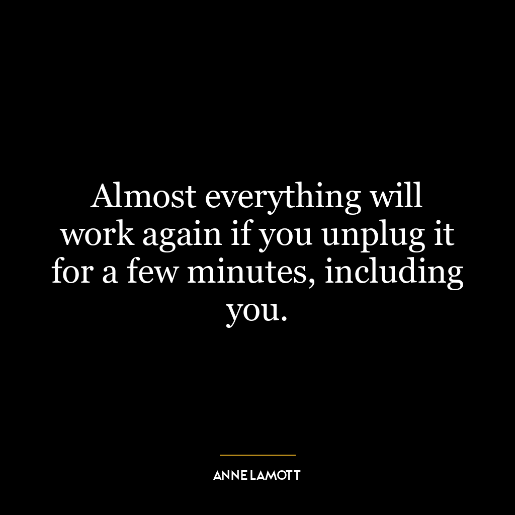 Almost everything will work again if you unplug it for a few minutes, including you.