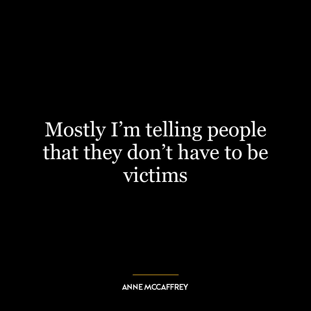 Mostly I’m telling people that they don’t have to be victims