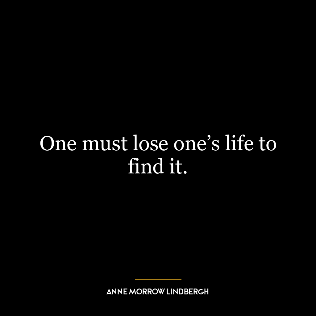 One must lose one’s life to find it.