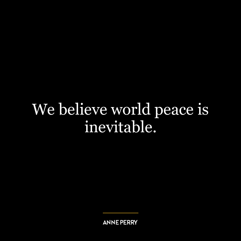 We believe world peace is inevitable.