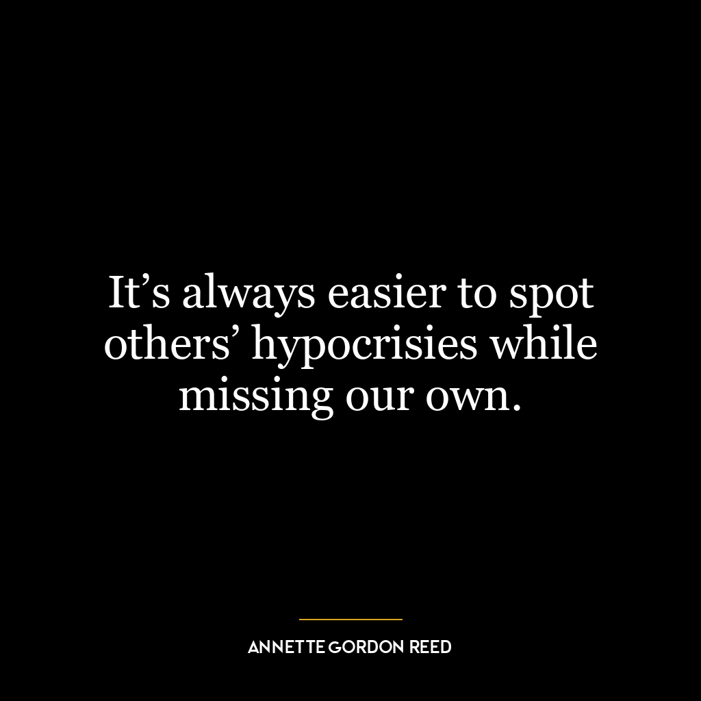 It’s always easier to spot others’ hypocrisies while missing our own.